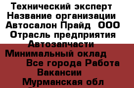 Технический эксперт › Название организации ­ Автосалон Прайд, ООО › Отрасль предприятия ­ Автозапчасти › Минимальный оклад ­ 15 000 - Все города Работа » Вакансии   . Мурманская обл.,Снежногорск г.